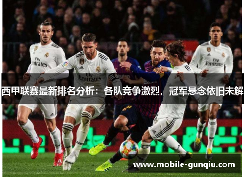 西甲联赛最新排名分析：各队竞争激烈，冠军悬念依旧未解