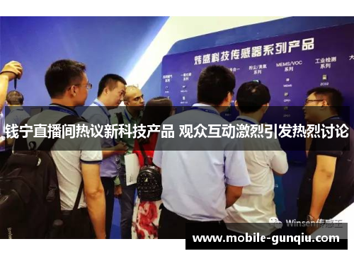 钱宁直播间热议新科技产品 观众互动激烈引发热烈讨论
